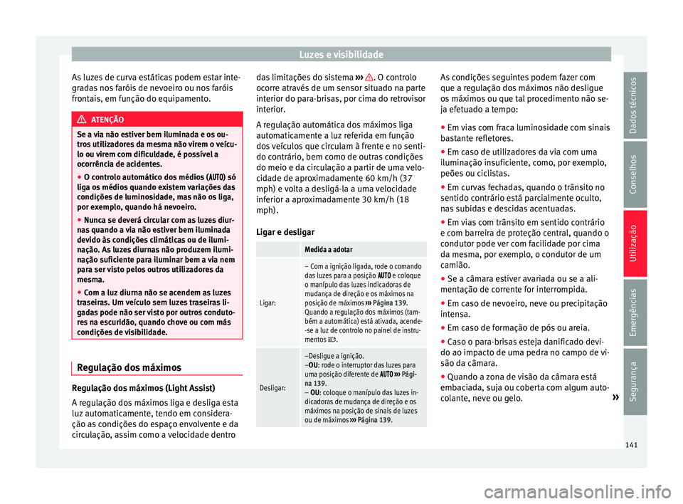 Seat Alhambra 2018  Manual do proprietário (in Portuguese)  Luzes e visibilidade
As luzes de curva estáticas podem estar inte-
gr a
d
as nos faróis de nevoeiro ou nos faróis
frontais, em função do equipamento. ATENÇÃO
Se a via não estiver bem iluminada