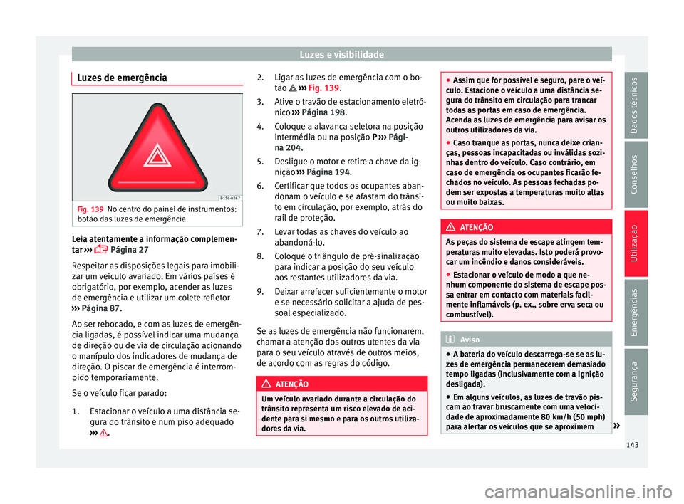 Seat Alhambra 2018  Manual do proprietário (in Portuguese)  Luzes e visibilidade
Luzes de emergência Fig. 139
No centro do painel de instrumentos:
botão d a
s
 luzes de emergência. Leia atentamente a informação complemen-
t
ar
 ›

››  Página 27
