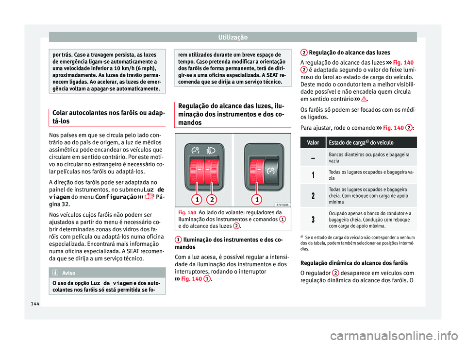 Seat Alhambra 2018  Manual do proprietário (in Portuguese)  Utilização
por trás. Caso a travagem persista, as luzes
de emergênc
i
a ligam-se automaticamente a
uma velocidade inferior a 10 km/h (6 mph),
aproximadamente. As luzes de travão perma-
necem liga