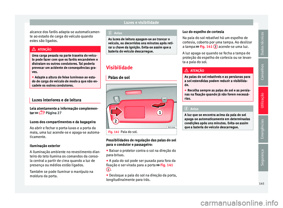 Seat Alhambra 2018  Manual do proprietário (in Portuguese)  Luzes e visibilidade
alcance dos faróis adapta-se automaticamen-
t e ao e
s
tado de carga do veículo quando
estes são ligados. ATENÇÃO
Uma carga pesada na parte traseira do veícu-
lo pode faz er