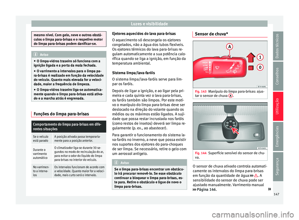 Seat Alhambra 2018  Manual do proprietário (in Portuguese)  Luzes e visibilidade
mesmo nível. Com gelo, neve e outros obstá-
cu
lo
s o limpa para-brisas e o respetivo motor
do limpa para-brisas podem danificar-se. Aviso
● O limp a-v

idros traseiro só fun