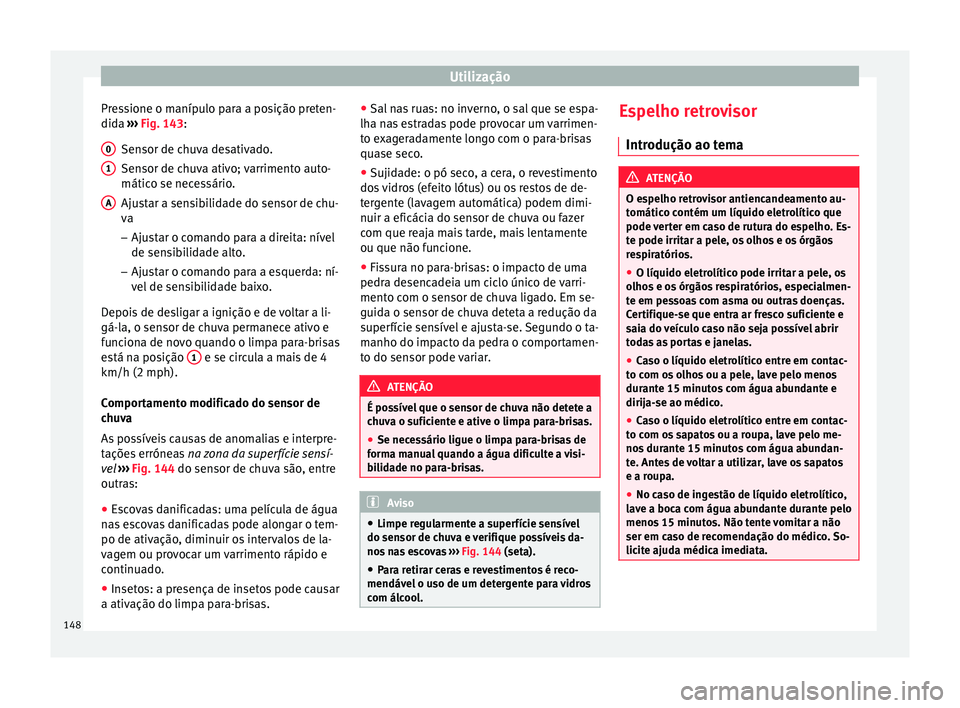 Seat Alhambra 2018  Manual do proprietário (in Portuguese)  Utilização
Pressione o manípulo para a posição preten-
did a 
›
›
› Fig. 143:
Sensor de chuva desativado.
Sensor de chuva ativo; varrimento auto-
mático se necessário.
Ajustar a sensibili