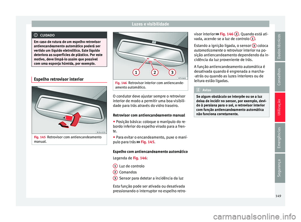 Seat Alhambra 2018  Manual do proprietário (in Portuguese)  Luzes e visibilidade
CUIDADO
Em caso de rutura de um espelho retrovisor
antiencande ament
o automático poderá ser
vertido um líquido eletrolítico. Este líquido
deteriora as superfícies de plást