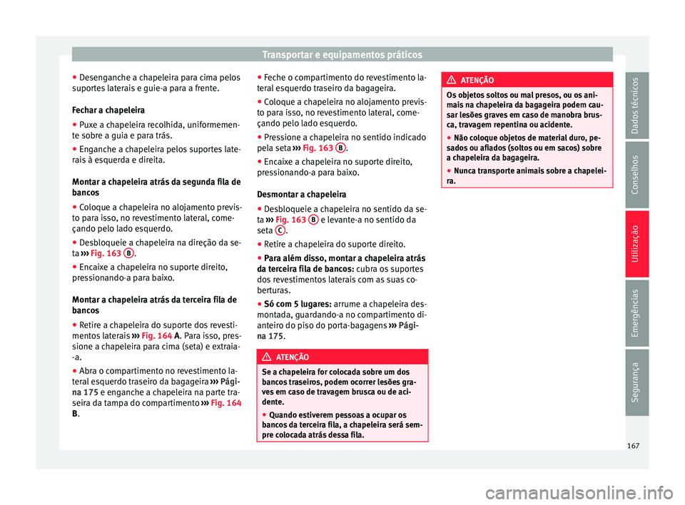 Seat Alhambra 2018  Manual do proprietário (in Portuguese)  Transportar e equipamentos práticos
● De
sen
ganche a chapeleira para cima pelos
suportes laterais e guie-a para a frente.
Fechar a chapeleira
● Puxe a chapeleira recolhida, uniformemen-
te sobr
