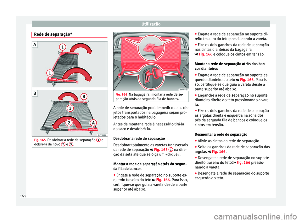 Seat Alhambra 2018  Manual do proprietário (in Portuguese)  Utilização
Rede de separação* Fig. 165
Desdobrar a rede de separação  1  e
do brá-l a de no
vo  2  e 
3 . Fig. 166
Na bagageira: montar a rede de se-
p ar
ação atrás

 da segunda fila de ban
