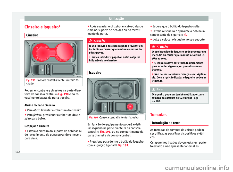 Seat Alhambra 2018 Manual do proprietário (in Portuguese) Utilização
Cinzeiro e isqueiro* C in
z
eiro Fig. 190
Consola central à frente: cinzeiro fe-
c h
a
do. Podem encontrar-se cinzeiros na parte dian-
t
eir
a d
a consola central ››› Fig. 190 e Seat Alhambra 2018 Manual do proprietário (in Portuguese) Utilização
Cinzeiro e isqueiro* C in
z
eiro Fig. 190
Consola central à frente: cinzeiro fe-
c h
a
do. Podem encontrar-se cinzeiros na parte dian-
t
eir
a d
a consola central ››› Fig. 190 e