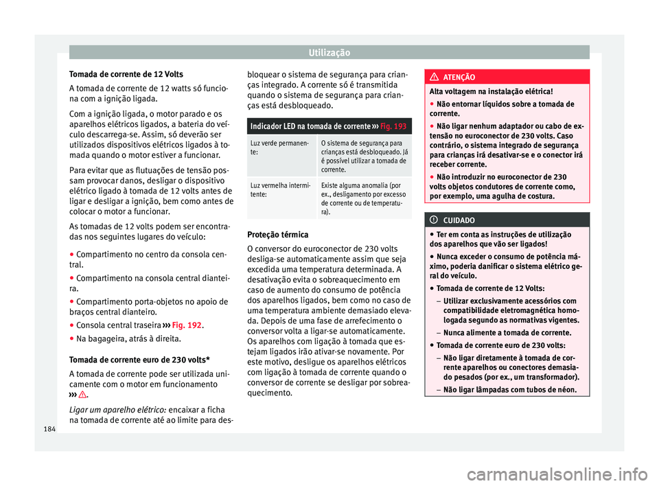 Seat Alhambra 2018  Manual do proprietário (in Portuguese)  Utilização
Tomada de corrente de 12 Volts
A t om
a
da de corrente de 12 watts só funcio-
na com a ignição ligada.
Com a ignição ligada, o motor parado e os
aparelhos elétricos ligados, a bater