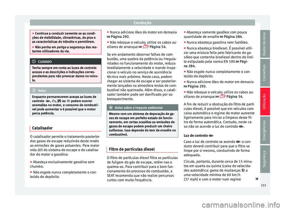 Seat Alhambra 2018 Manual do proprietário (in Portuguese) Condução
●
Continue a c onduz
ir somente se as condi-
ções de visibilidade, climatéricas, do piso e
as características do trânsito o permitirem.
● Não ponha em perigo a segurança dos res- Seat Alhambra 2018 Manual do proprietário (in Portuguese) Condução
●
Continue a c onduz
ir somente se as condi-
ções de visibilidade, climatéricas, do piso e
as características do trânsito o permitirem.
● Não ponha em perigo a segurança dos res-