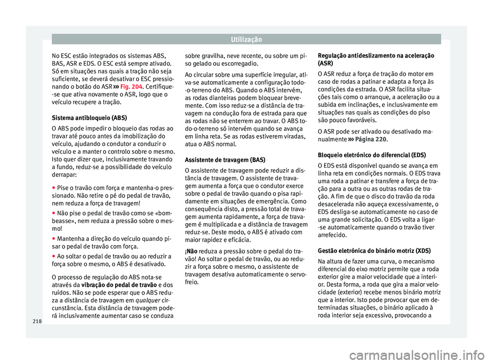 Seat Alhambra 2018 Manual do proprietário (in Portuguese) Utilização
No ESC estão integrados os sistemas ABS,
B AS, ASR e ED
S. O E
SC está sempre ativado.
Só em situações nas quais a tração não seja
suficiente, se deverá desativar o ESC pressio-
Seat Alhambra 2018 Manual do proprietário (in Portuguese) Utilização
No ESC estão integrados os sistemas ABS,
B AS, ASR e ED
S. O E
SC está sempre ativado.
Só em situações nas quais a tração não seja
suficiente, se deverá desativar o ESC pressio-