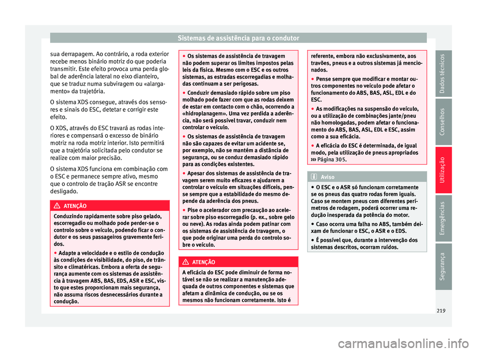 Seat Alhambra 2018 Manual do proprietário (in Portuguese) Sistemas de assistência para o condutor
sua derrapagem. Ao contrário, a roda exterior
r ec
e
be menos binário motriz do que poderia
transmitir. Este efeito provoca uma perda glo-
bal de aderência Seat Alhambra 2018 Manual do proprietário (in Portuguese) Sistemas de assistência para o condutor
sua derrapagem. Ao contrário, a roda exterior
r ec
e
be menos binário motriz do que poderia
transmitir. Este efeito provoca uma perda glo-
bal de aderência