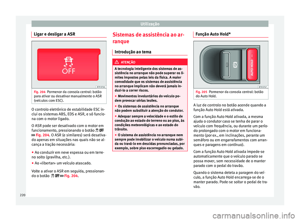 Seat Alhambra 2018 Manual do proprietário (in Portuguese) Utilização
Ligar e desligar a ASR Fig. 204
Pormenor da consola central: botão
p ar
a ativ
ar ou desativar manualmente o ASR
(veículos com ESC). O controlo eletrónico de estabilidade ESC in-
c
lui Seat Alhambra 2018 Manual do proprietário (in Portuguese) Utilização
Ligar e desligar a ASR Fig. 204
Pormenor da consola central: botão
p ar
a ativ
ar ou desativar manualmente o ASR
(veículos com ESC). O controlo eletrónico de estabilidade ESC in-
c
lui