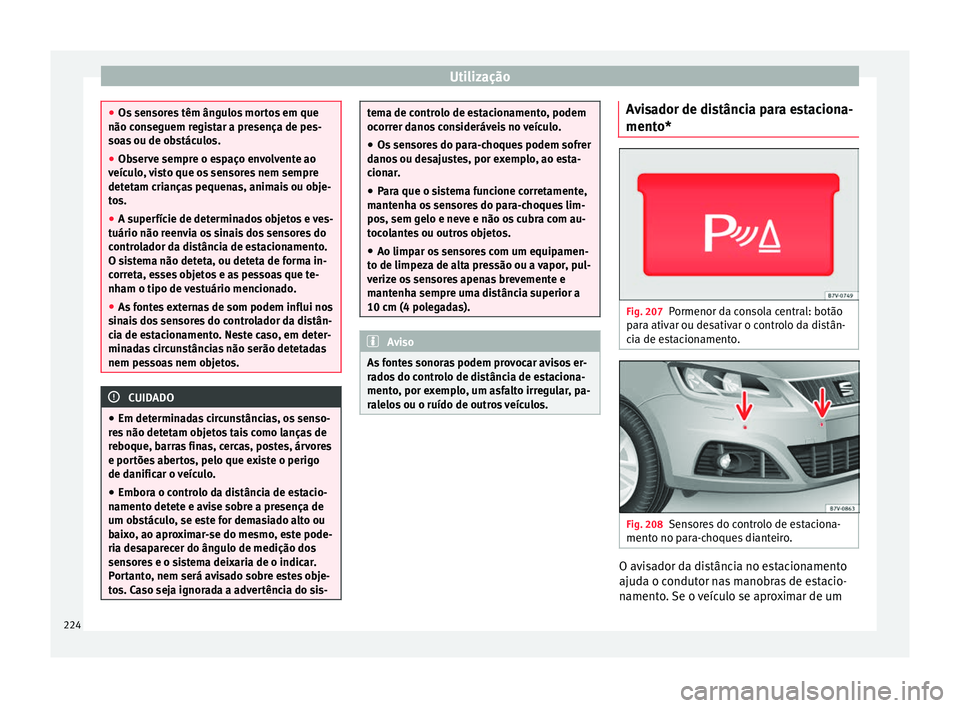 Seat Alhambra 2018  Manual do proprietário (in Portuguese)  Utilização
●
Os sen sor
es têm ângulos mortos em que
não conseguem registar a presença de pes-
soas ou de obstáculos.
● Observe sempre o espaço envolvente ao
veícu
 lo, visto que os senso