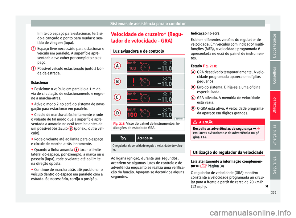 Seat Alhambra 2018  Manual do proprietário (in Portuguese)  Sistemas de assistência para o condutor
limite do espaço para estacionar, terá si-
do alc ança
do o pont
o para mudar o sen-
tido de viragem (lupa).
Espaço livre necessário para estacionar o
ve