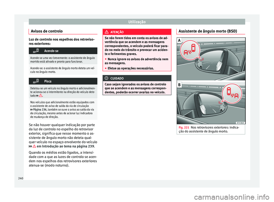 Seat Alhambra 2018  Manual do proprietário (in Portuguese)  Utilização
Avisos de controlo Luz de controlo nos espelhos dos retroviso-
re
s
 exteriores: 
Acende-se
Acende-se uma vez brevemente: o assistente de ângulo
morrido está ativado e pronto para fu