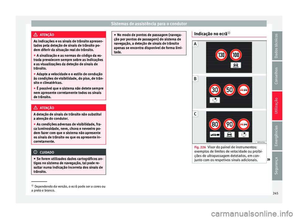 Seat Alhambra 2018  Manual do proprietário (in Portuguese)  Sistemas de assistência para o condutor
ATENÇÃO
As indicações e os sinais de trânsito apresen-
ta do
s pela deteção de sinais de trânsito po-
dem diferir da situação real do trânsito.
● 