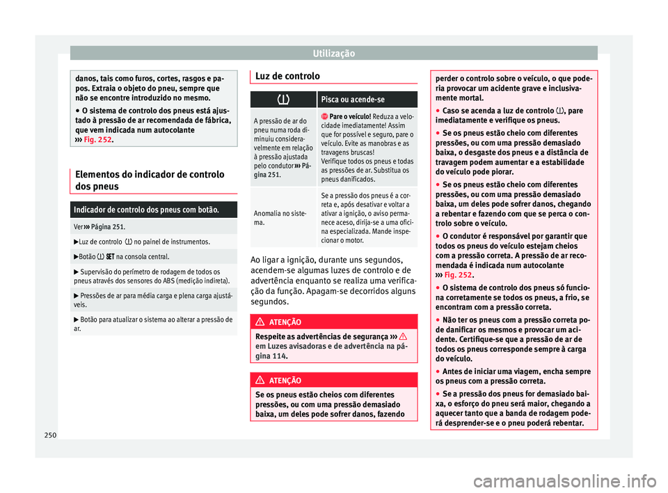 Seat Alhambra 2018 Manual do proprietário (in Portuguese) Utilização
danos, tais como furos, cortes, rasgos e pa-
pos. Extr
ai
a o objeto do pneu, sempre que
não se encontre introduzido no mesmo.
● O sistema de controlo dos pneus está ajus-
tado à pr
Seat Alhambra 2018 Manual do proprietário (in Portuguese) Utilização
danos, tais como furos, cortes, rasgos e pa-
pos. Extr
ai
a o objeto do pneu, sempre que
não se encontre introduzido no mesmo.
● O sistema de controlo dos pneus está ajus-
tado à pr