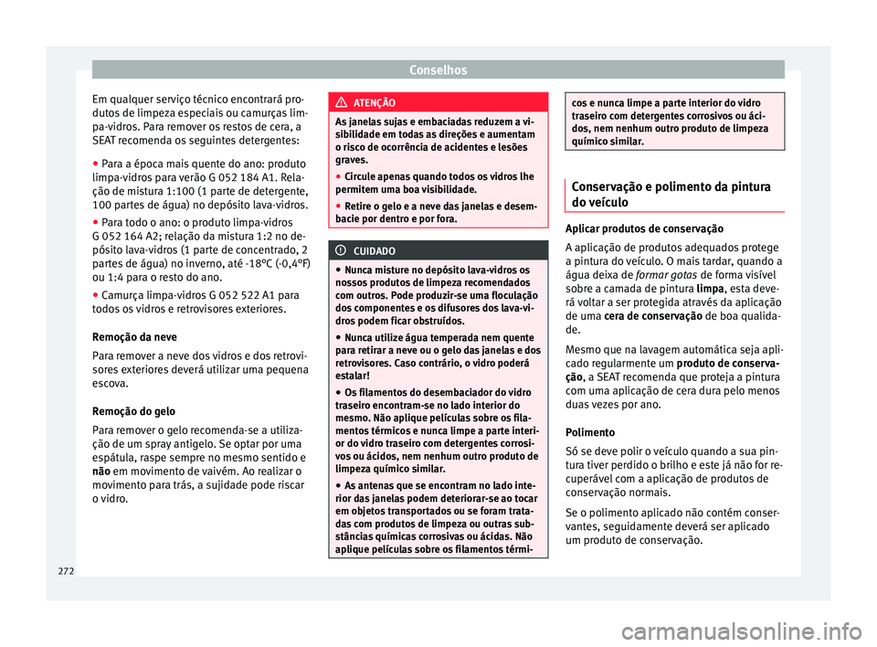 Seat Alhambra 2018 Manual do proprietário (in Portuguese) Conselhos
Em qualquer serviço técnico encontrará pro-
dutos de limpeza especiais ou camurças lim-
pa-vidros. Para remover os restos de cera, a
SEAT recomenda os seguintes detergentes:
● Para a Seat Alhambra 2018 Manual do proprietário (in Portuguese) Conselhos
Em qualquer serviço técnico encontrará pro-
dutos de limpeza especiais ou camurças lim-
pa-vidros. Para remover os restos de cera, a
SEAT recomenda os seguintes detergentes:
● Para a