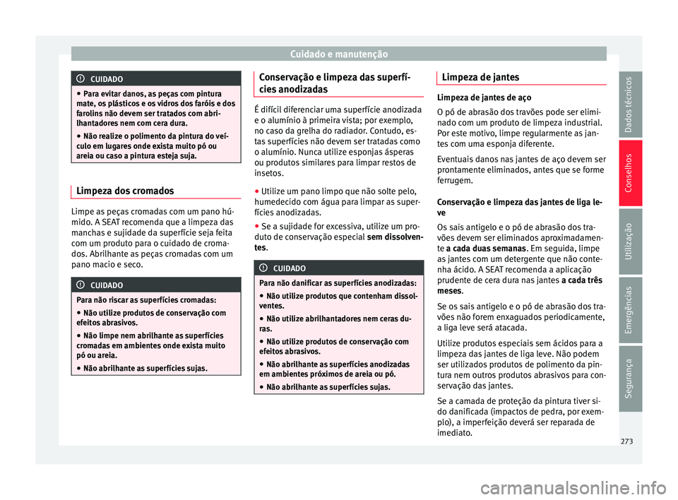 Seat Alhambra 2018 Manual do proprietário (in Portuguese) Cuidado e manutenção
CUIDADO
● Par a ev
itar danos, as peças com pintura
mate, os plásticos e os vidros dos faróis e dos
farolins não devem ser tratados com abri-
lhantadores nem com cera dura Seat Alhambra 2018 Manual do proprietário (in Portuguese) Cuidado e manutenção
CUIDADO
● Par a ev
itar danos, as peças com pintura
mate, os plásticos e os vidros dos faróis e dos
farolins não devem ser tratados com abri-
lhantadores nem com cera dura