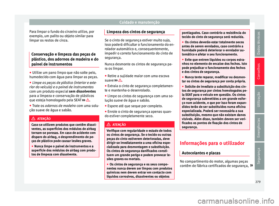 Seat Alhambra 2018 Manual do proprietário (in Portuguese) Cuidado e manutenção
Para limpar o fundo do cinzeiro utilize, por
e x
emp
lo, um palito ou objeto similar para
limpar os restos de cinza.
Conservação e limpeza das peças de
plástic
o, dos adorn Seat Alhambra 2018 Manual do proprietário (in Portuguese) Cuidado e manutenção
Para limpar o fundo do cinzeiro utilize, por
e x
emp
lo, um palito ou objeto similar para
limpar os restos de cinza.
Conservação e limpeza das peças de
plástic
o, dos adorn