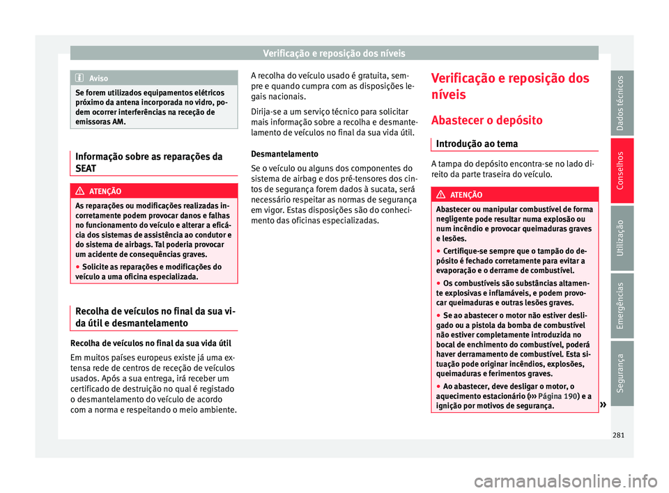 Seat Alhambra 2018 Manual do proprietário (in Portuguese) Verificação e reposição dos níveis
Aviso
Se forem utilizados equipamentos elétricos
próximo d a ant
ena incorporada no vidro, po-
dem ocorrer interferências na receção de
emissoras AM. Infor Seat Alhambra 2018 Manual do proprietário (in Portuguese) Verificação e reposição dos níveis
Aviso
Se forem utilizados equipamentos elétricos
próximo d a ant
ena incorporada no vidro, po-
dem ocorrer interferências na receção de
emissoras AM. Infor