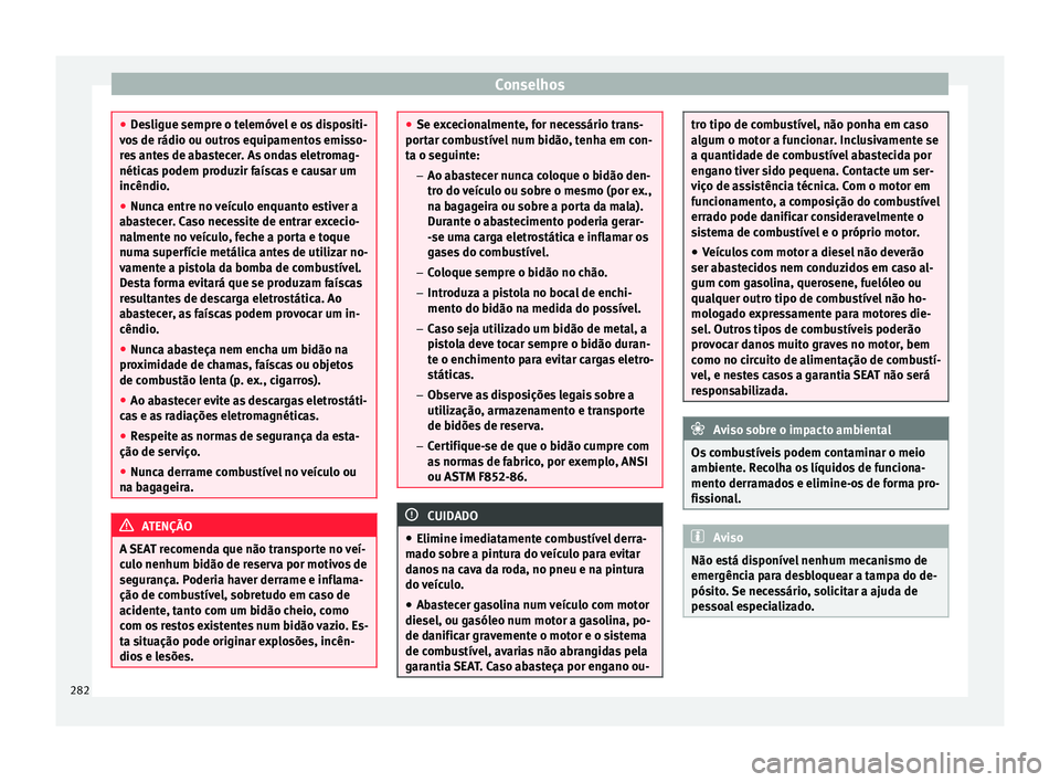 Seat Alhambra 2018 Manual do proprietário (in Portuguese) Conselhos
●
De s
ligue sempre o telemóvel e os dispositi-
vos de rádio ou outros equipamentos emisso-
res antes de abastecer. As ondas eletromag-
néticas podem produzir faíscas e causar um
incê Seat Alhambra 2018 Manual do proprietário (in Portuguese) Conselhos
●
De s
ligue sempre o telemóvel e os dispositi-
vos de rádio ou outros equipamentos emisso-
res antes de abastecer. As ondas eletromag-
néticas podem produzir faíscas e causar um
incê