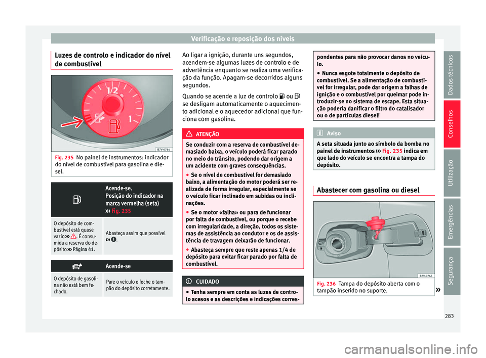 Seat Alhambra 2018 Manual do proprietário (in Portuguese) Verificação e reposição dos níveis
Luzes de controlo e indicador do nível
de c omb
u
stívelFig. 235
No painel de instrumentos: indicador
do nív el
de c
ombustível para gasolina e die-
sel. Seat Alhambra 2018 Manual do proprietário (in Portuguese) Verificação e reposição dos níveis
Luzes de controlo e indicador do nível
de c omb
u
stívelFig. 235
No painel de instrumentos: indicador
do nív el
de c
ombustível para gasolina e die-
sel.