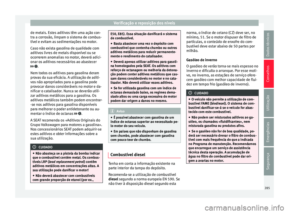 Seat Alhambra 2018 Manual do proprietário (in Portuguese) Verificação e reposição dos níveis
de metais. Estes aditivos têm uma ação con-
tr a a c
orr
osão, limpam o sistema de combus-
tível e evitam as sedimentações no motor.
Caso não exista gas Seat Alhambra 2018 Manual do proprietário (in Portuguese) Verificação e reposição dos níveis
de metais. Estes aditivos têm uma ação con-
tr a a c
orr
osão, limpam o sistema de combus-
tível e evitam as sedimentações no motor.
Caso não exista gas
