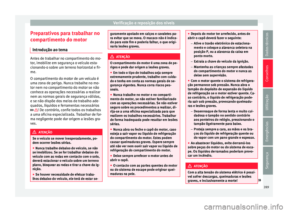 Seat Alhambra 2018  Manual do proprietário (in Portuguese)  Verificação e reposição dos níveis
Preparativos para trabalhar no
c omp
ar
timento do motor
Introdução ao tema Antes de trabalhar no compartimento do mo-
tor
, imo

bilize em segurança o veíc