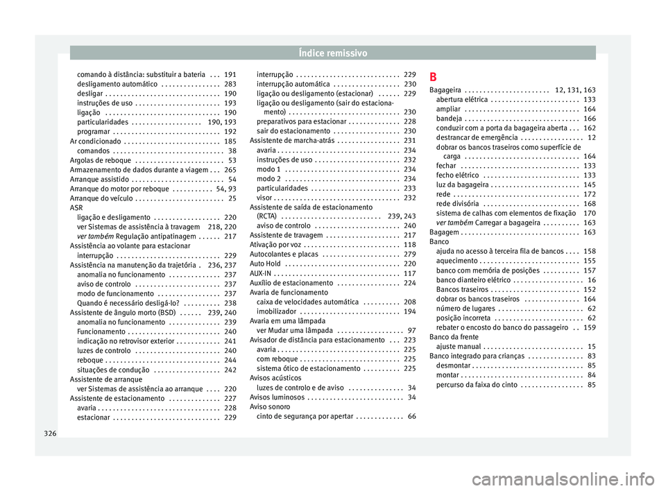 Seat Alhambra 2018 Manual do proprietário (in Portuguese) Índice remissivo
comando à distância: substituir a bateria . . . 191
de s
lig
amento automático . . . . . . . . . . . . . . . . 283
desligar . . . . . . . . . . . . . . . . . . . . . . . . . . Seat Alhambra 2018 Manual do proprietário (in Portuguese) Índice remissivo
comando à distância: substituir a bateria . . . 191
de s
lig
amento automático . . . . . . . . . . . . . . . . 283
desligar . . . . . . . . . . . . . . . . . . . . . . . . . .