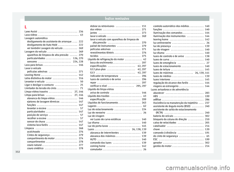 Seat Alhambra 2018  Manual do proprietário (in Portuguese)  Índice remissivo
L Lane As s
i
st  . . . . . . . . . . . . . . . . . . . . . . . . . . . . . . 236
Lava-vidros  . . . . . . . . . . . . . . . . . . . . . . . . . . . . . . . 43
Lavagem automática de