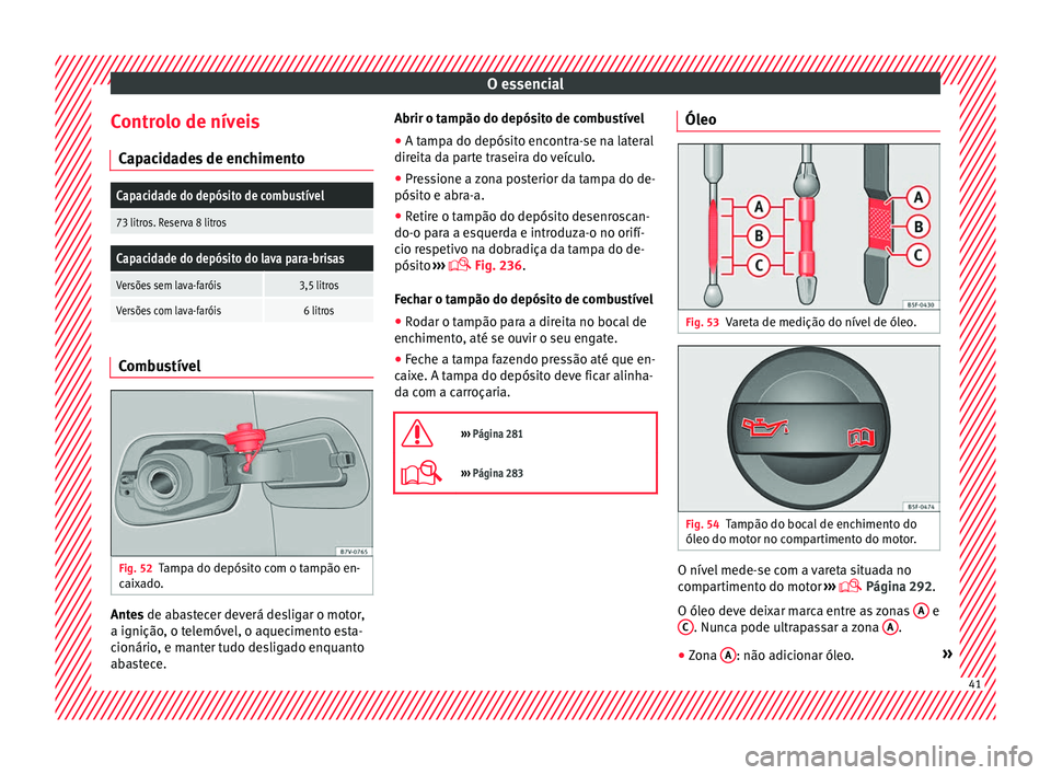 Seat Alhambra 2018  Manual do proprietário (in Portuguese)  O essencial
Controlo de níveis C ap
ac
idades de enchimento
Capacidade do depósito de combustível
73 litros. Reserva 8 litros
Capacidade do depósito do lava para-brisas
Versões sem lava-faróis3,