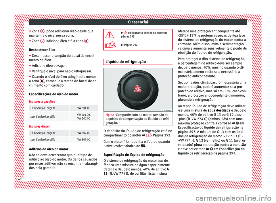 Seat Alhambra 2018  Manual do proprietário (in Portuguese)  O essencial
● Zon
a  B : pode adicionar óleo desde que
m ant
enh
a o nível nessa zona.
● Zona  C : adicione óleo até a zona 
B .
R e
ab

astecer óleo
● Desenroscar o tampão do bocal de enc