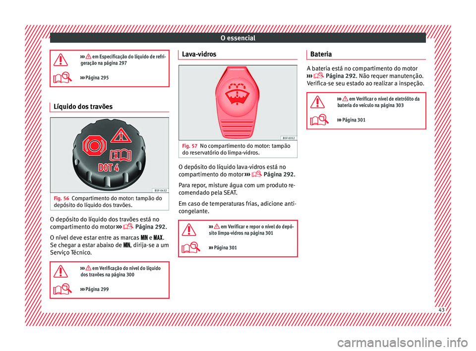 Seat Alhambra 2018  Manual do proprietário (in Portuguese)  O essencial
›››  em Especificação do líquido de refri-
geração na página 297
›››  Página 295 Líquido dos travões
Fig. 56
Compartimento do motor: tampão do
depós it
o do l