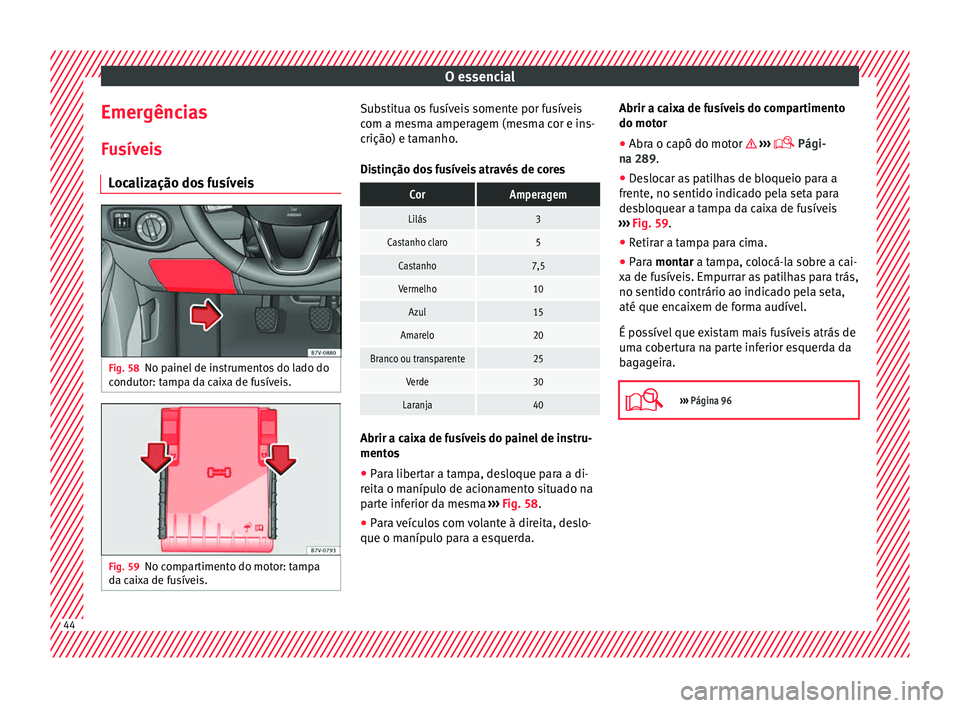 Seat Alhambra 2018  Manual do proprietário (in Portuguese)  O essencial
Emergências
F u
sív
eis
Localização dos fusíveis Fig. 58
No painel de instrumentos do lado do
c ondut
or: t

ampa da caixa de fusíveis. Fig. 59
No compartimento do motor: tampa
d a c