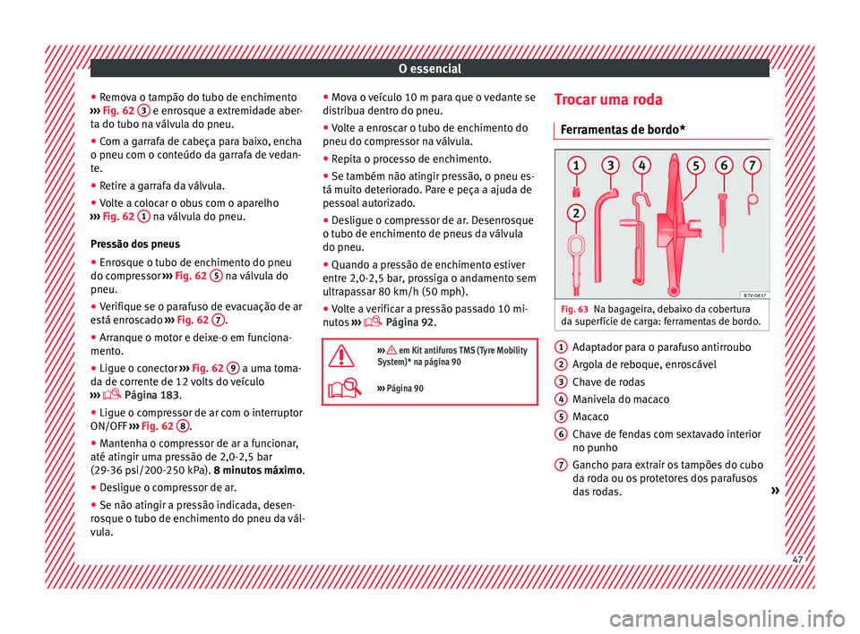 Seat Alhambra 2018  Manual do proprietário (in Portuguese)  O essencial
● Remo
v
a o tampão do tubo de enchimento
›››  Fig. 62  3  e enrosque a extremidade aber-
t a do t
ubo n
a válvula do pneu.
● Com a garrafa de cabeça para baixo, encha
o pneu 
