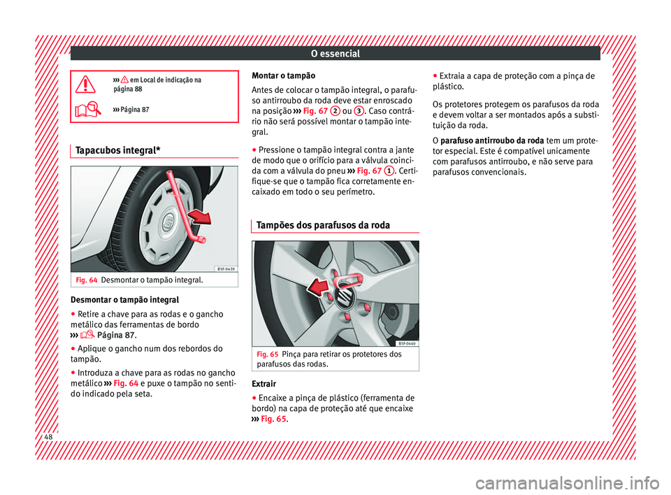 Seat Alhambra 2018  Manual do proprietário (in Portuguese)  O essencial
›››  em Local de indicação na
página 88
›››  Página 87 Tapacubos integral*
Fig. 64
Desmontar o tampão integral. Desmontar o tampão integral
● Retire a chave para 