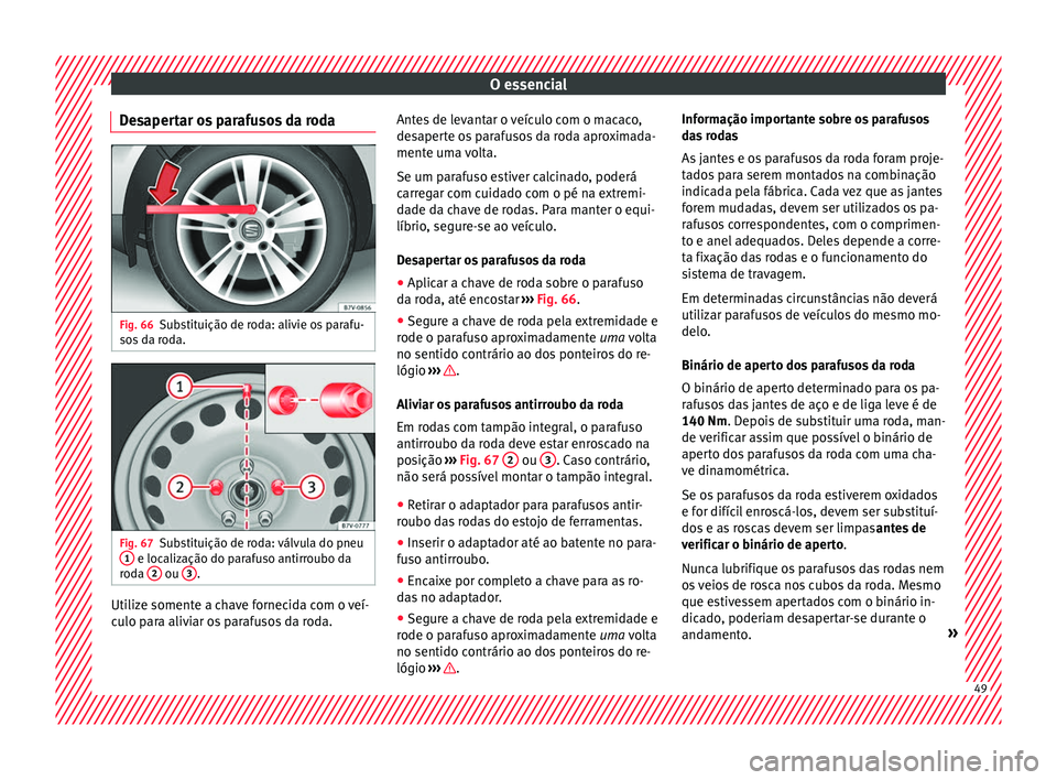 Seat Alhambra 2018  Manual do proprietário (in Portuguese)  O essencial
Desapertar os parafusos da roda Fig. 66
Substituição de roda: alivie os parafu-
so s
 d
a roda. Fig. 67
Substituição de roda: válvula do pneu
1  e localização do parafuso antirroubo