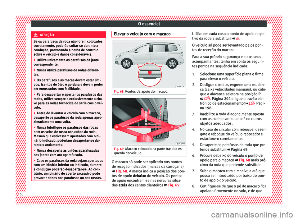 Seat Alhambra 2018  Manual do proprietário (in Portuguese)  O essencial
ATENÇÃO
Se os parafusos da roda não forem colocados
corr et
amente, poderão soltar-se durante a
condução, provocando a perda de controlo
sobre o veículo e danos consideráveis.
● 