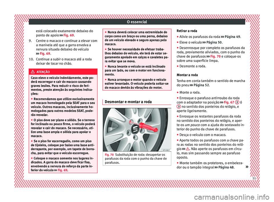 Seat Alhambra 2018  Manual do proprietário (in Portuguese)  O essencial
está colocado exatamente debaixo do
pont o de apoio 
›
›
› Fig. 69.
Centre o macaco e continue a elevar com
a manivela até que a garra envolva a
nervura situada debaixo do veículo