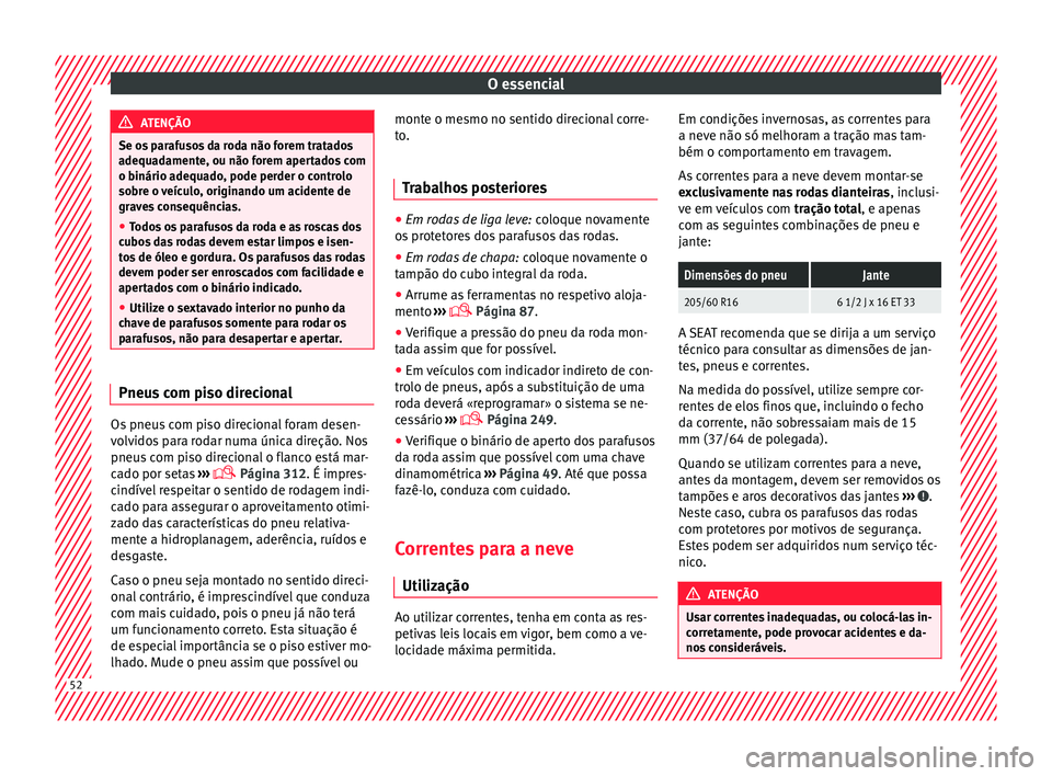 Seat Alhambra 2018  Manual do proprietário (in Portuguese)  O essencial
ATENÇÃO
Se os parafusos da roda não forem tratados
adequa d
amente, ou não forem apertados com
o binário adequado, pode perder o controlo
sobre o veículo, originando um acidente de
g