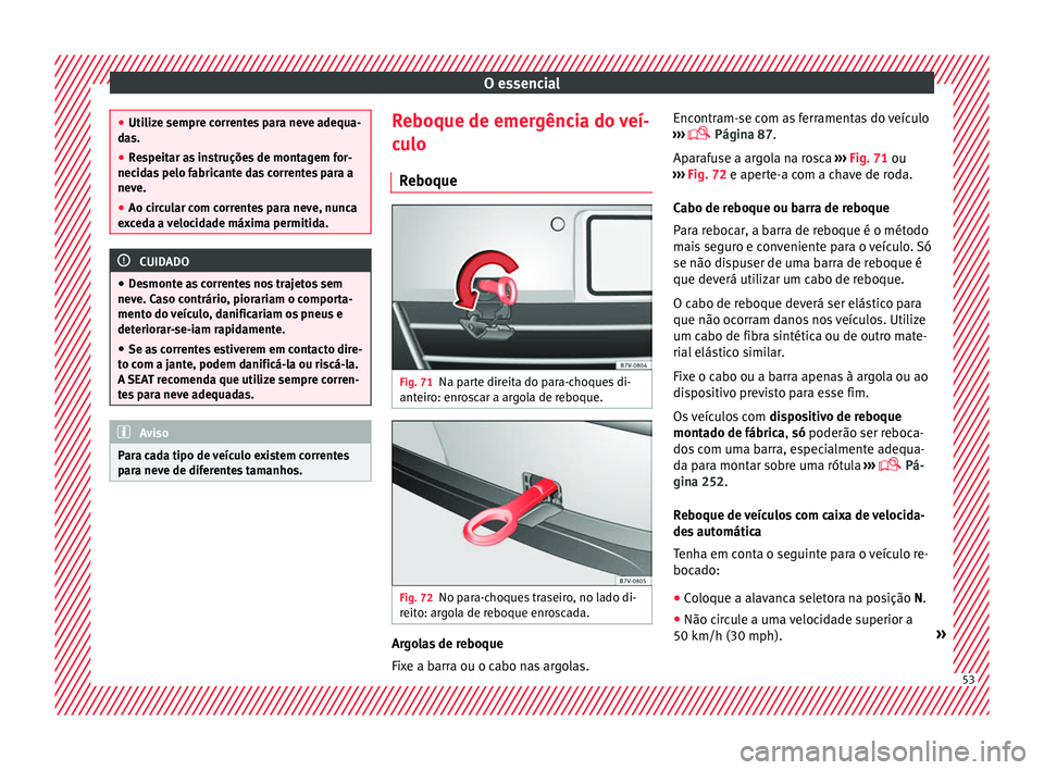 Seat Alhambra 2018  Manual do proprietário (in Portuguese)  O essencial
●
Utiliz e sempr
e correntes para neve adequa-
das.
● Respeitar as instruções de montagem for-
necida
 s pelo fabricante das correntes para a
neve.
● Ao circular com correntes para