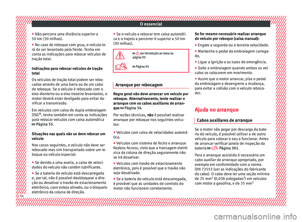 Seat Alhambra 2018  Manual do proprietário (in Portuguese)  O essencial
● Não per c
orr
a uma distância superior a
50 km (30 milhas).
● No caso de reboque com grua, o veículo te-
rá de ser levant
 ado pela frente. Tenha em
conta as indicações para re