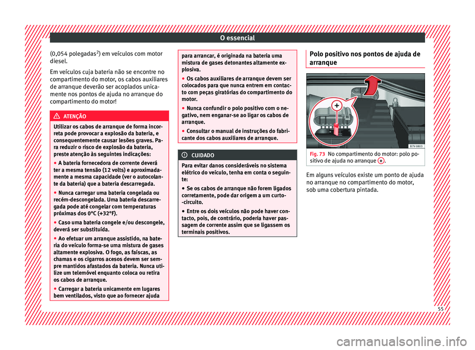 Seat Alhambra 2018  Manual do proprietário (in Portuguese)  O essencial
(0,054 polegadas 2
) em  v
eíc ulos com motor
diesel.
Em veículos cuja bateria não se encontre no
compartimento do motor, os cabos auxiliares
de arranque deverão ser acoplados unica-
m