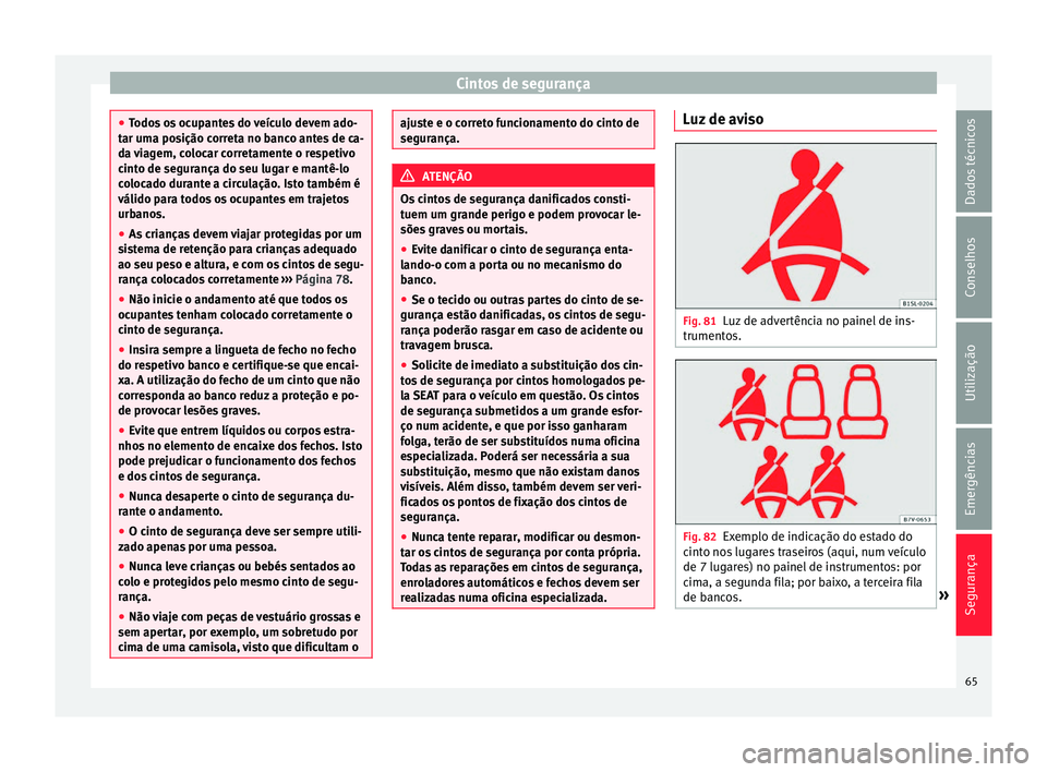 Seat Alhambra 2018  Manual do proprietário (in Portuguese)  Cintos de segurança
●
Todo s
 os ocupantes do veículo devem ado-
tar uma posição correta no banco antes de ca-
da viagem, colocar corretamente o respetivo
cinto de segurança do seu lugar e mant