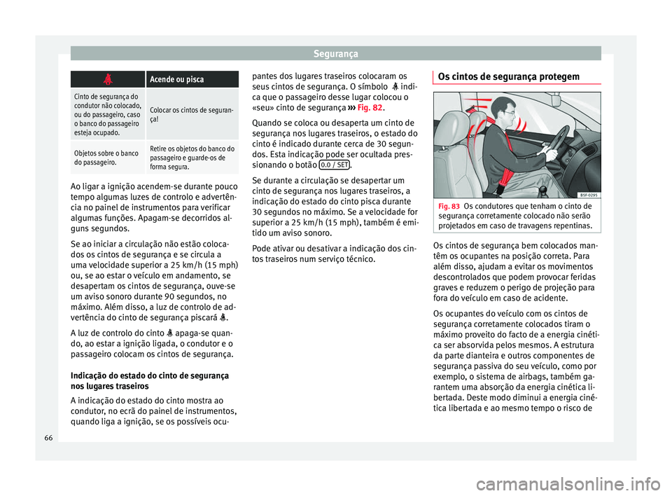 Seat Alhambra 2018  Manual do proprietário (in Portuguese)  Segurança
Acende ou pisca
Cinto de segurança do
condutor não colocado,
ou do passageiro, caso
o banco do passageiro
esteja ocupado.
Colocar os cintos de seguran-
ça!
Objetos sobre o banco
do pa