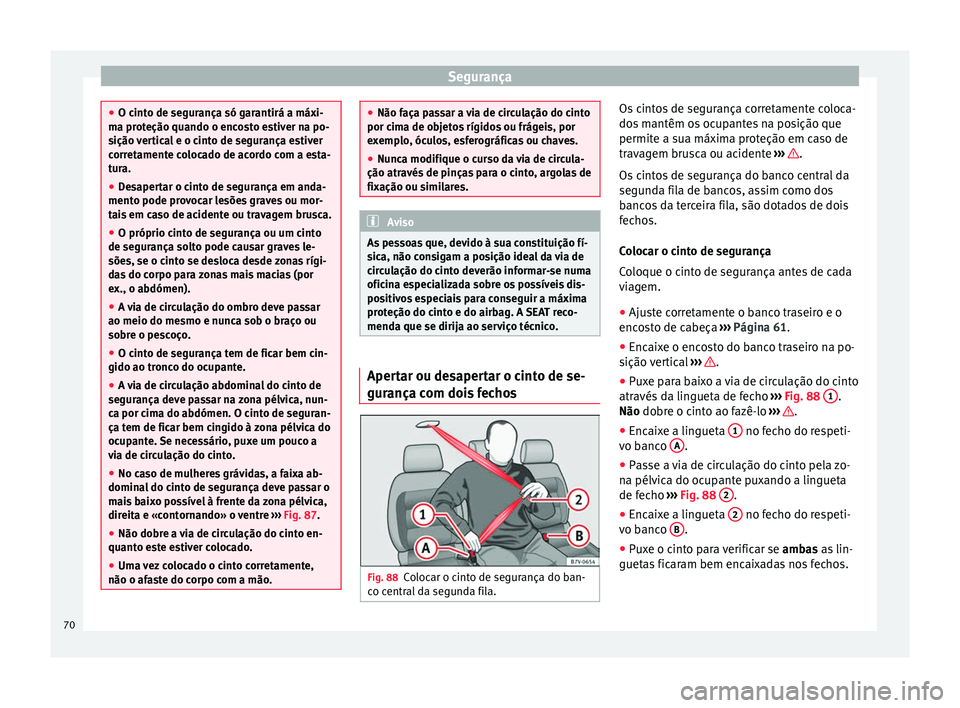 Seat Alhambra 2018  Manual do proprietário (in Portuguese)  Segurança
●
O cint o de se
gurança só garantirá a máxi-
ma proteção quando o encosto estiver na po-
sição vertical e o cinto de segurança estiver
corretamente colocado de acordo com a esta
