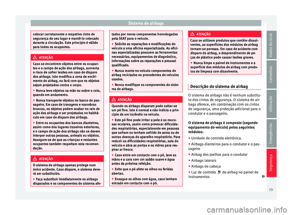 Seat Alhambra 2018  Manual do proprietário (in Portuguese)  Sistema de airbags
colocar corretamente o respetivo cinto de
segur
ança do seu lug
ar e mantê-lo colocado
durante a circulação. Este princípio é válido
para todos os ocupantes. ATENÇÃO
Caso s