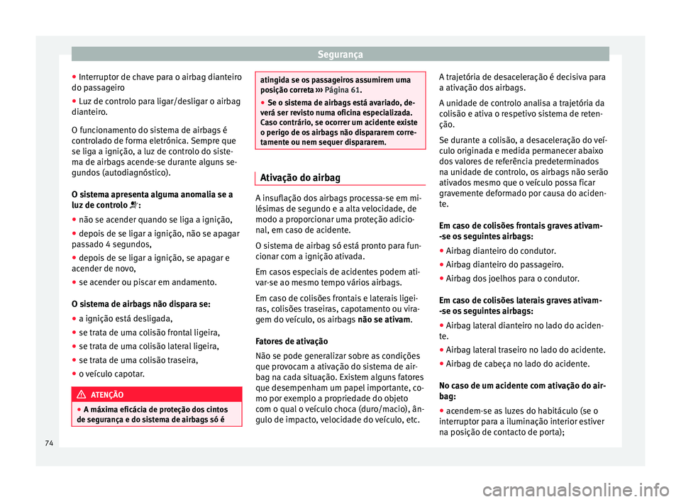 Seat Alhambra 2018  Manual do proprietário (in Portuguese)  Segurança
● Int errupt
or de c
have para o airbag dianteiro
do passageiro
● Luz de controlo para ligar/desligar o airbag
dianteir
 o.
O funcionamento do sistema de airbags é
controlado de forma 