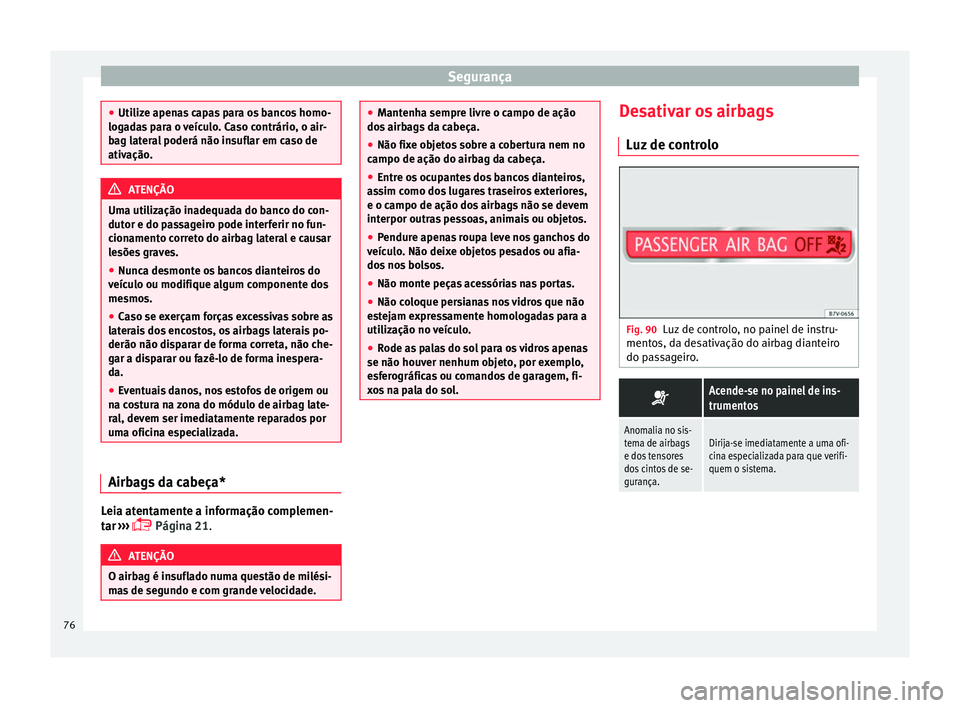 Seat Alhambra 2018  Manual do proprietário (in Portuguese)  Segurança
●
Utiliz e apen
as capas para os bancos homo-
logadas para o veículo. Caso contrário, o air-
bag lateral poderá não insuflar em caso de
ativação. ATENÇÃO
Uma utilização inadequa