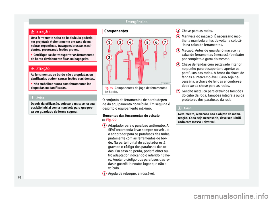 Seat Alhambra 2018 Manual do proprietário (in Portuguese) Emergências
ATENÇÃO
Uma ferramenta solta no habitáculo poderia
ser proj et
ada violentamente em caso de ma-
nobras repentinas, travagens bruscas e aci-
dentes, provocando lesões graves.
● Certi Seat Alhambra 2018 Manual do proprietário (in Portuguese) Emergências
ATENÇÃO
Uma ferramenta solta no habitáculo poderia
ser proj et
ada violentamente em caso de ma-
nobras repentinas, travagens bruscas e aci-
dentes, provocando lesões graves.
● Certi